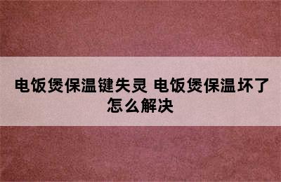 电饭煲保温键失灵 电饭煲保温坏了怎么解决